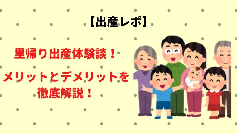 出産レポ 里帰り出産体験談 メリットとデメリットを徹底解説 旅好き夫婦のゆるゆる生活ブログ